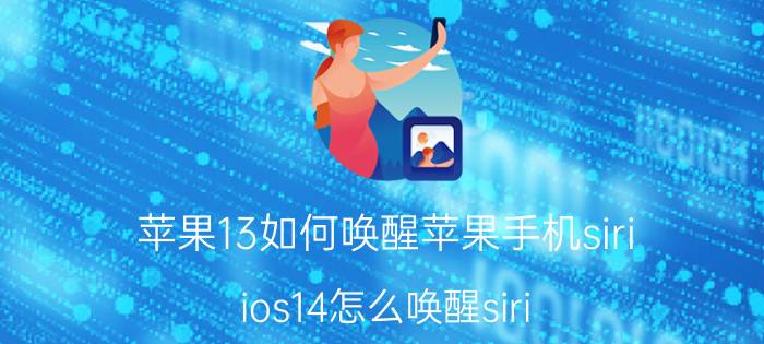 苹果13如何唤醒苹果手机siri ios14怎么唤醒siri？